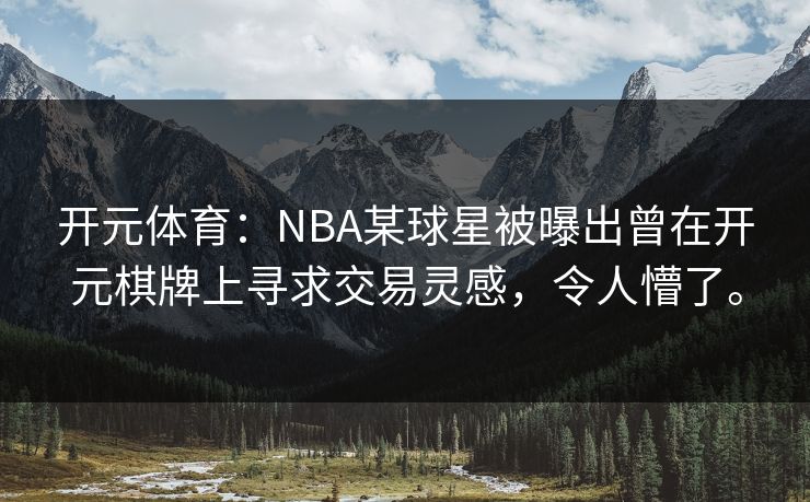 开元体育：NBA某球星被曝出曾在开元棋牌上寻求交易灵感，令人懵了。