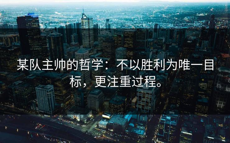 某队主帅的哲学：不以胜利为唯一目标，更注重过程。