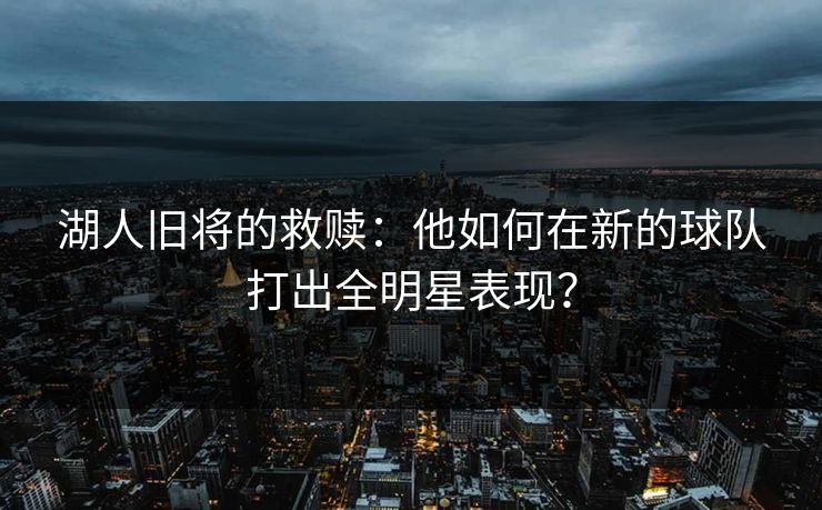 湖人旧将的救赎:他如何在新的球队打出全明星表现? 湖人旧将的救赎:他如何在新的球队打出全明星表现?