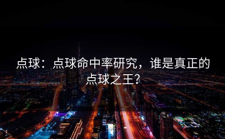 点球:点球命中率研究,谁是真正的点球之王? 点球:点球命中率研究,谁是真正的点球之王?