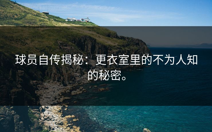 球员自传揭秘：更衣室里的不为人知的秘密。