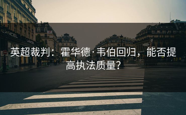 英超裁判：霍华德·韦伯回归，能否提高执法质量？