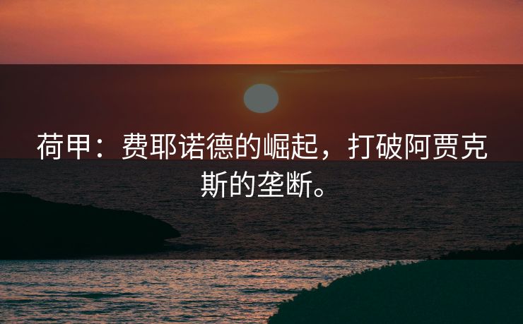 荷甲：费耶诺德的崛起，打破阿贾克斯的垄断。