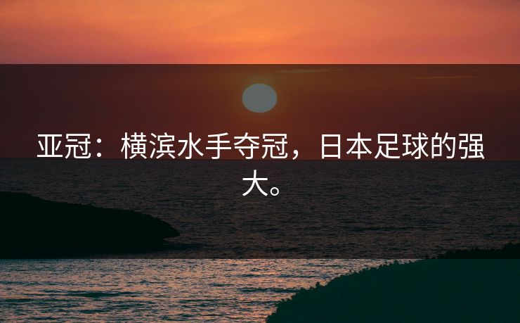 亚冠：横滨水手夺冠，日本足球的强大。