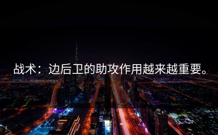 战术:边后卫的助攻作用越来越重要。 战术:边后卫的助攻作用越来越重要。