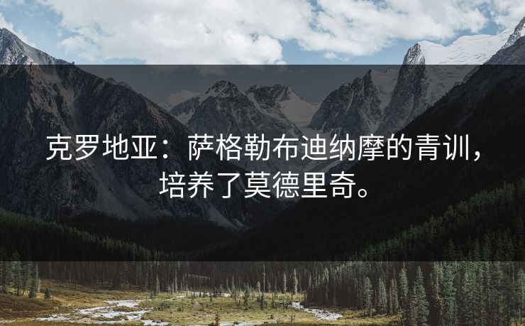 克罗地亚：萨格勒布迪纳摩的青训，培养了莫德里奇。