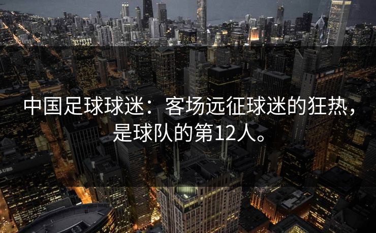 中国足球球迷：客场远征球迷的狂热，是球队的第12人。