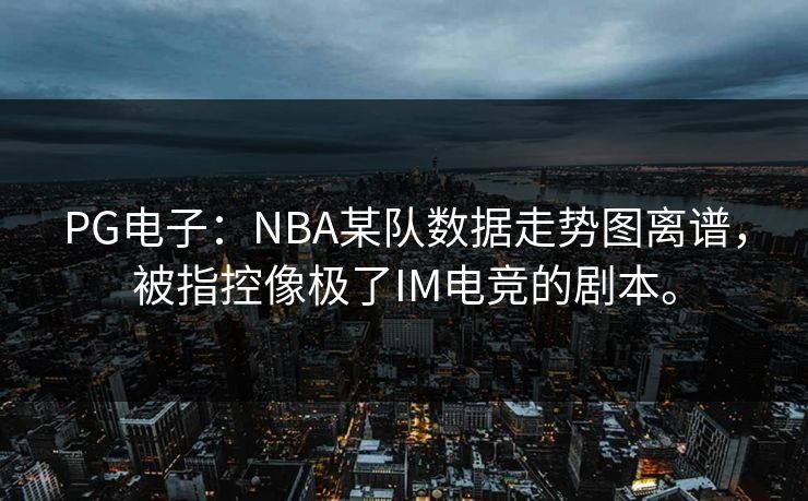 PG电子：NBA某队数据走势图离谱，被指控像极了IM电竞的剧本。