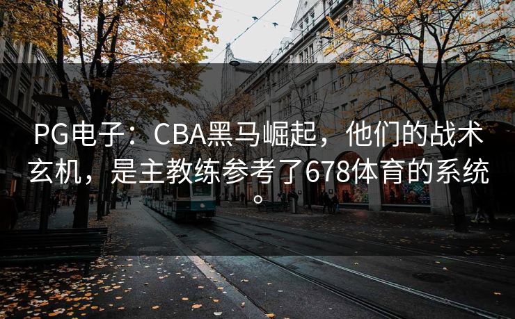 PG电子：CBA黑马崛起，他们的战术玄机，是主教练参考了678体育的系统。