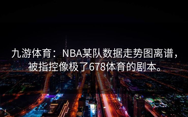 九游体育：NBA某队数据走势图离谱，被指控像极了678体育的剧本。