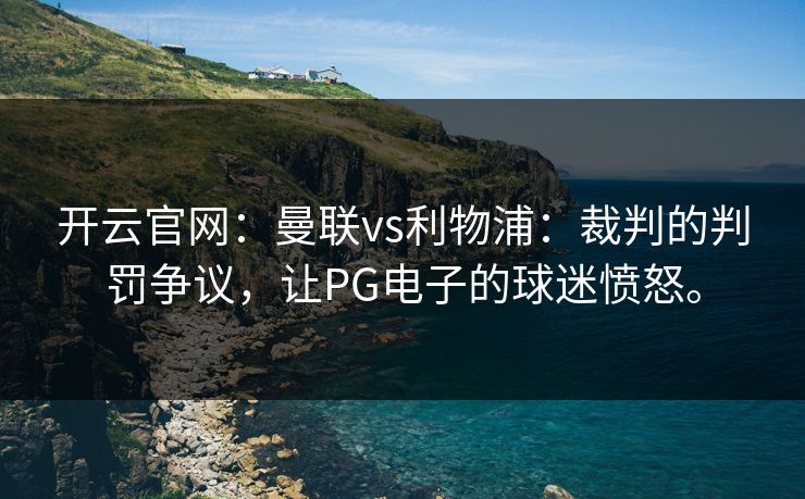 开云官网：曼联vs利物浦：裁判的判罚争议，让PG电子的球迷愤怒。