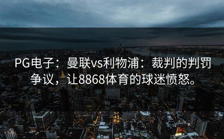 PG电子：曼联vs利物浦：裁判的判罚争议，让8868体育的球迷愤怒。