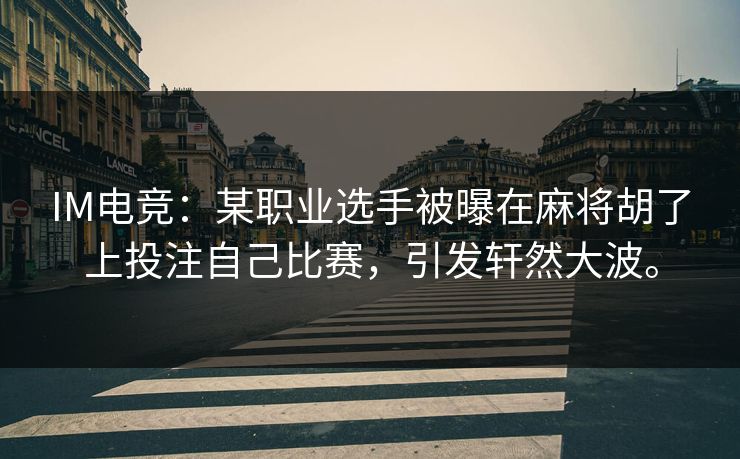 IM电竞：某职业选手被曝在麻将胡了上投注自己比赛，引发轩然大波。