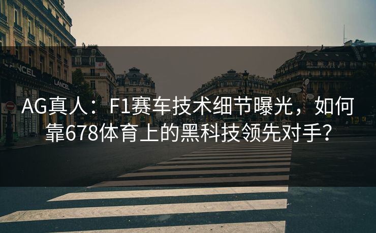 AG真人：F1赛车技术细节曝光，如何靠678体育上的黑科技领先对手？