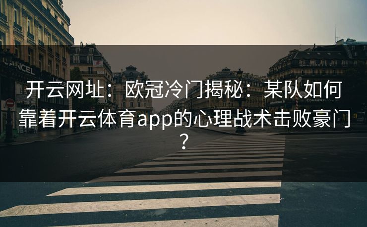 开云网址：欧冠冷门揭秘：某队如何靠着开云体育app的心理战术击败豪门？