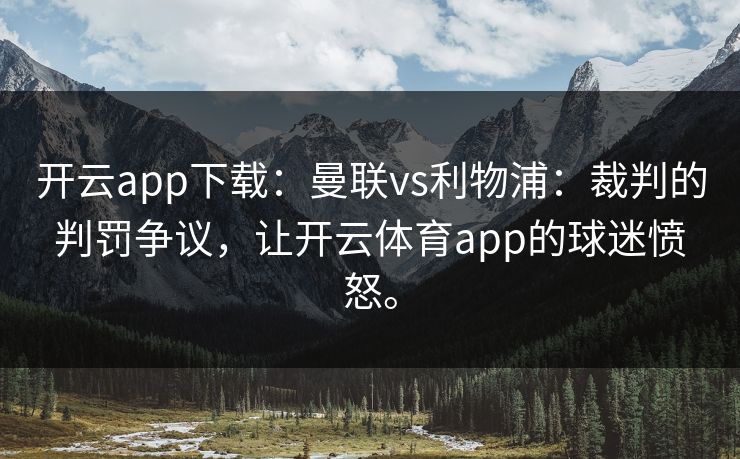 开云app下载：曼联vs利物浦：裁判的判罚争议，让开云体育app的球迷愤怒。