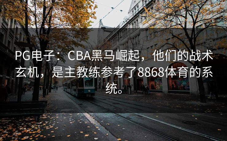 PG电子：CBA黑马崛起，他们的战术玄机，是主教练参考了8868体育的系统。