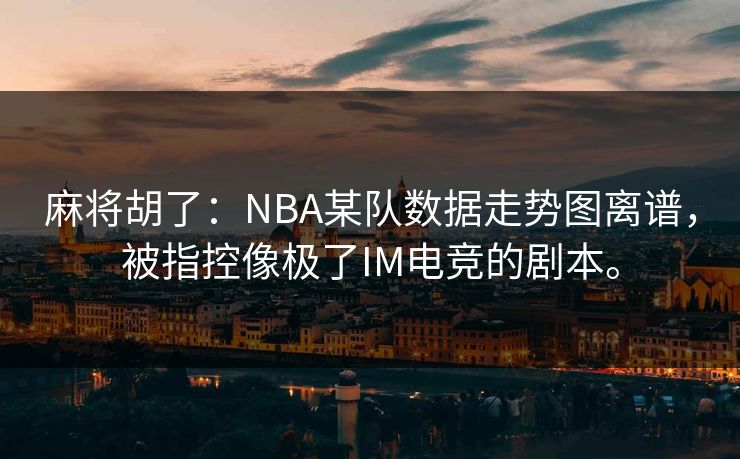 麻将胡了：NBA某队数据走势图离谱，被指控像极了IM电竞的剧本。