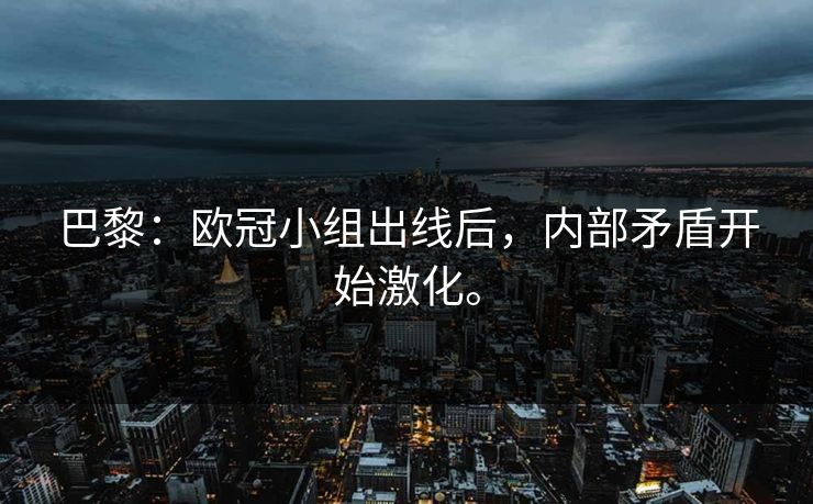 巴黎：欧冠小组出线后，内部矛盾开始激化。