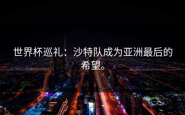 世界杯巡礼：沙特队成为亚洲最后的希望。